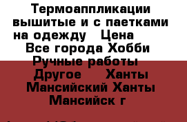 Термоаппликации вышитые и с паетками на одежду › Цена ­ 50 - Все города Хобби. Ручные работы » Другое   . Ханты-Мансийский,Ханты-Мансийск г.
